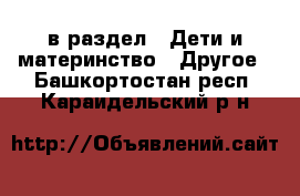  в раздел : Дети и материнство » Другое . Башкортостан респ.,Караидельский р-н